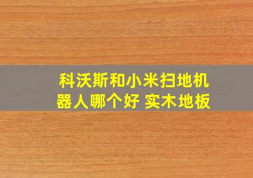 科沃斯和小米扫地机器人哪个好 实木地板